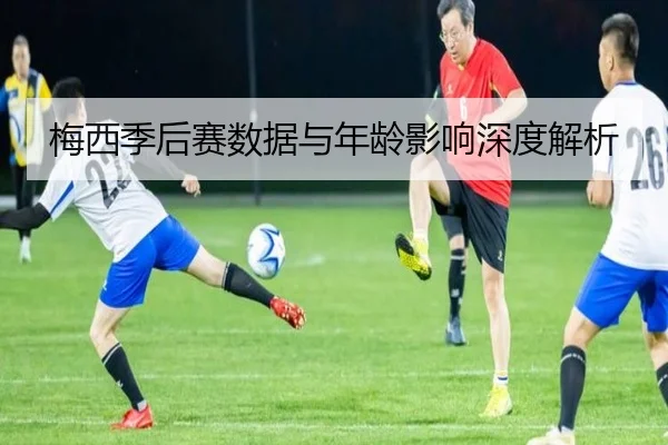 梅西季后赛数据与年龄影响深度解析